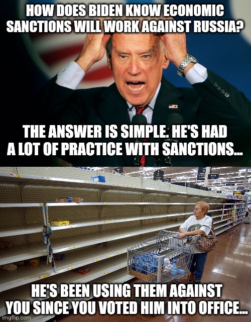 A painful reminder that a good hypothesis needs testing. But unfortunately on the American public???? | HOW DOES BIDEN KNOW ECONOMIC SANCTIONS WILL WORK AGAINST RUSSIA? THE ANSWER IS SIMPLE. HE'S HAD A LOT OF PRACTICE WITH SANCTIONS... HE'S BEEN USING THEM AGAINST YOU SINCE YOU VOTED HIM INTO OFFICE... | image tagged in joe biden,empty shelves,pain,liberals,russia,liberal hypocrisy | made w/ Imgflip meme maker
