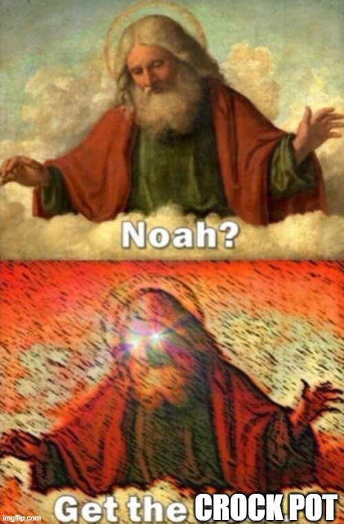 Noah get the boat | CROCK POT | image tagged in noah get the boat | made w/ Imgflip meme maker