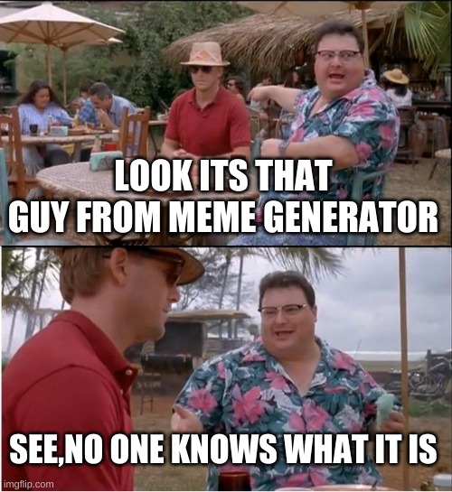 See Nobody Cares | LOOK ITS THAT GUY FROM MEME GENERATOR; SEE,NO ONE KNOWS WHAT IT IS | image tagged in memes,see nobody cares | made w/ Imgflip meme maker