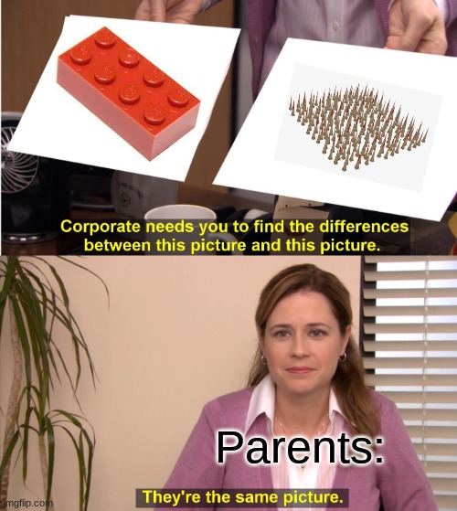 tbh they actually do hurt... | Parents: | image tagged in memes,they're the same picture,funny,stepping on a lego | made w/ Imgflip meme maker
