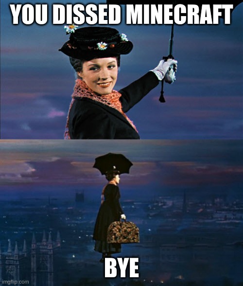 Mary Poppins Leaving | YOU DISSED MINECRAFT; BYE | image tagged in mary poppins leaving | made w/ Imgflip meme maker