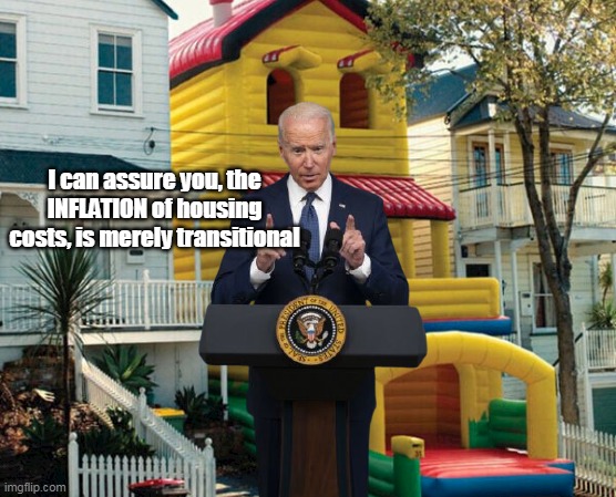 Probably has a Balloon payment too | I can assure you, the INFLATION of housing costs, is merely transitional | image tagged in memes | made w/ Imgflip meme maker
