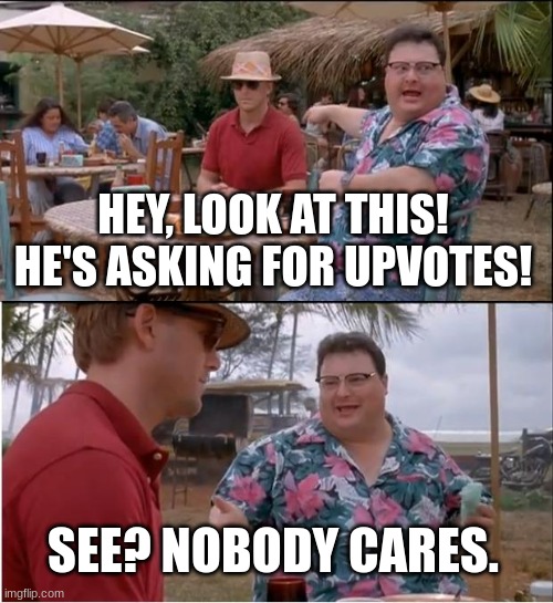 Nobody Cares . . . | HEY, LOOK AT THIS! HE'S ASKING FOR UPVOTES! SEE? NOBODY CARES. | image tagged in memes,see nobody cares,funny,upvote begging,lol | made w/ Imgflip meme maker