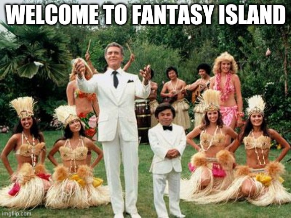 Fantasy Island | WELCOME TO FANTASY ISLAND | image tagged in fantasy island | made w/ Imgflip meme maker