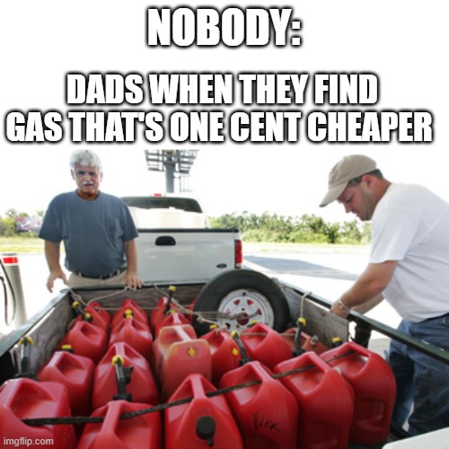 NOBODY:; DADS WHEN THEY FIND GAS THAT'S ONE CENT CHEAPER | image tagged in memes,funny,funny memes,dad,why are you reading this | made w/ Imgflip meme maker