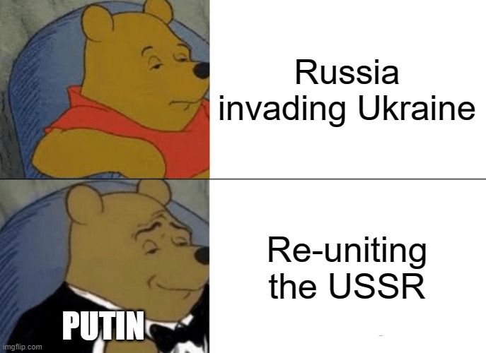 Putin wants it back | Russia invading Ukraine; Re-uniting the USSR; PUTIN | image tagged in memes,tuxedo winnie the pooh,ww3,putin,funny memes,ussr | made w/ Imgflip meme maker