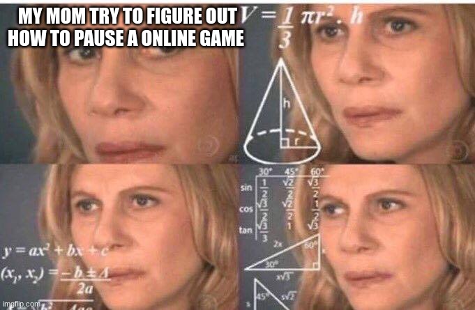 Math lady/Confused lady | MY MOM TRY TO FIGURE OUT HOW TO PAUSE A ONLINE GAME | image tagged in math lady/confused lady | made w/ Imgflip meme maker