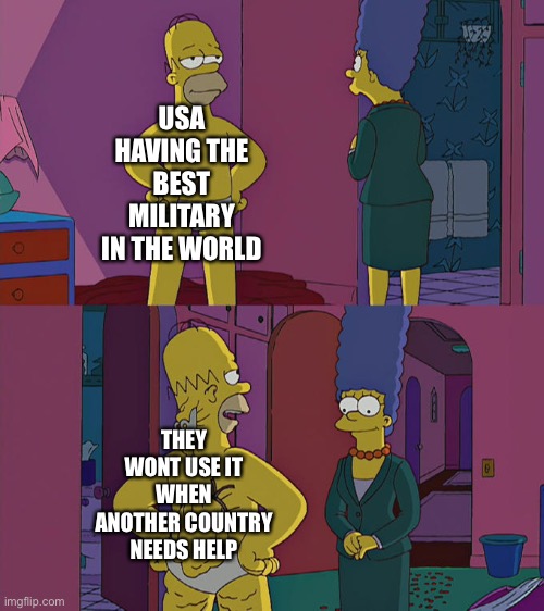 #helpukraine | USA HAVING THE BEST MILITARY IN THE WORLD; THEY WONT USE IT WHEN ANOTHER COUNTRY NEEDS HELP | image tagged in homer simpson's back fat | made w/ Imgflip meme maker