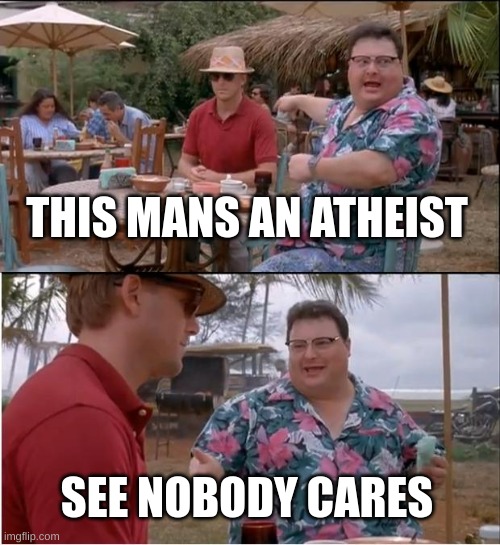 ... | THIS MANS AN ATHEIST; SEE NOBODY CARES | image tagged in memes,see nobody cares | made w/ Imgflip meme maker