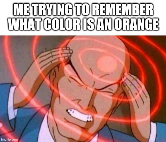 Anime guy brain waves |  ME TRYING TO REMEMBER WHAT COLOR IS AN ORANGE | image tagged in anime guy brain waves | made w/ Imgflip meme maker