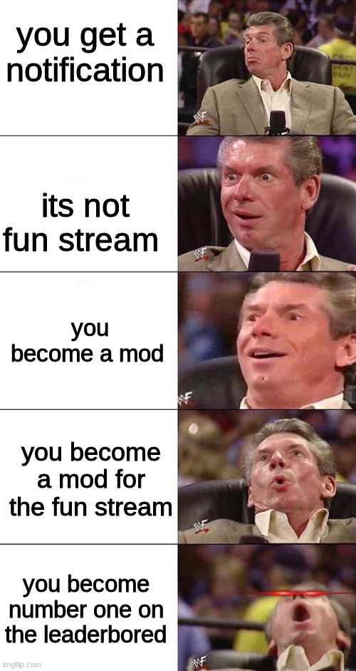 Happy, Happier, Happiest, Overly Happy, Pog | you get a notification; its not fun stream; you become a mod; you become a mod for the fun stream; you become number one on the leaderbored | image tagged in happy happier happiest overly happy pog | made w/ Imgflip meme maker