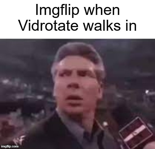 x when x walks in | Imgflip when Vidrotate walks in | image tagged in x when x walks in | made w/ Imgflip meme maker