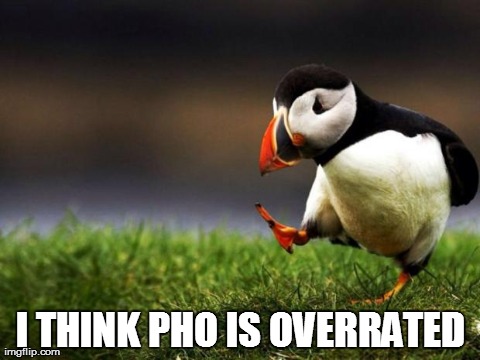 Unpopular Opinion Puffin | I THINK PHO IS OVERRATED | image tagged in memes,unpopular opinion puffin | made w/ Imgflip meme maker
