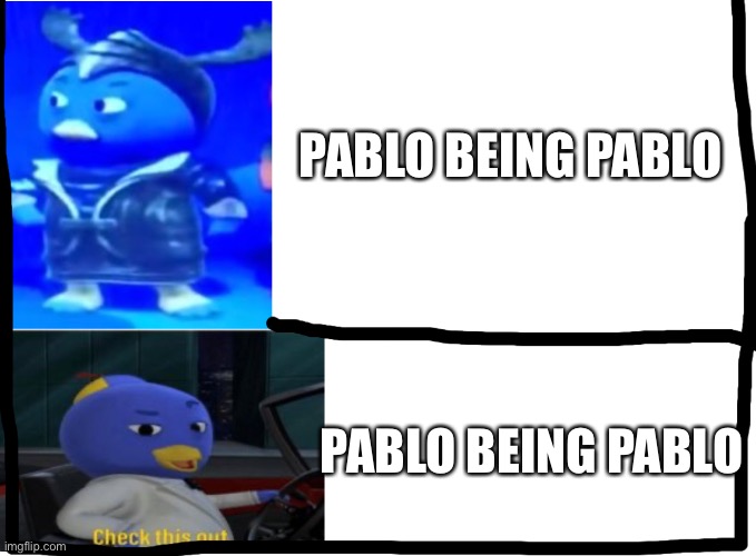 Pablo comparison | PABLO BEING PABLO; PABLO BEING PABLO | image tagged in pablo comparison | made w/ Imgflip meme maker