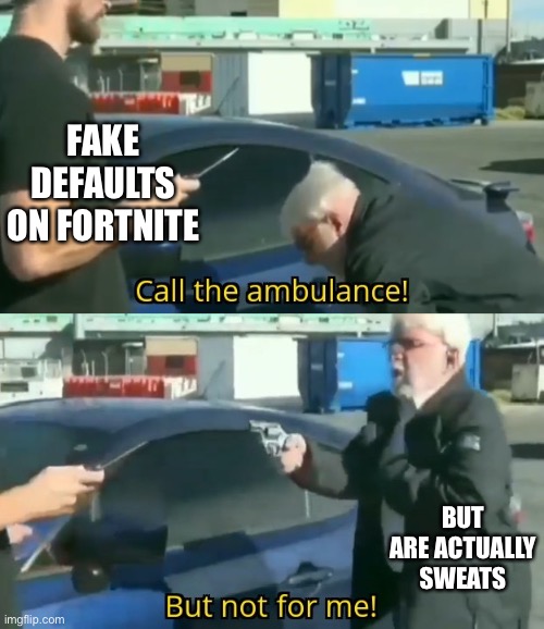Call an ambulance but not for me | FAKE DEFAULTS ON FORTNITE; BUT ARE ACTUALLY SWEATS | image tagged in call an ambulance but not for me | made w/ Imgflip meme maker