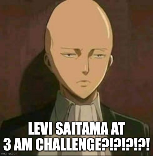 LEVI SAITAMA AT 3 AM CHALLENGE?!?!?!?! | made w/ Imgflip meme maker