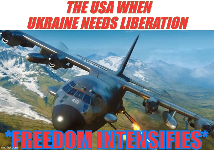 AC-130 | THE USA WHEN UKRAINE NEEDS LIBERATION; *FREEDOM INTENSIFIES* | image tagged in ac-130 | made w/ Imgflip meme maker