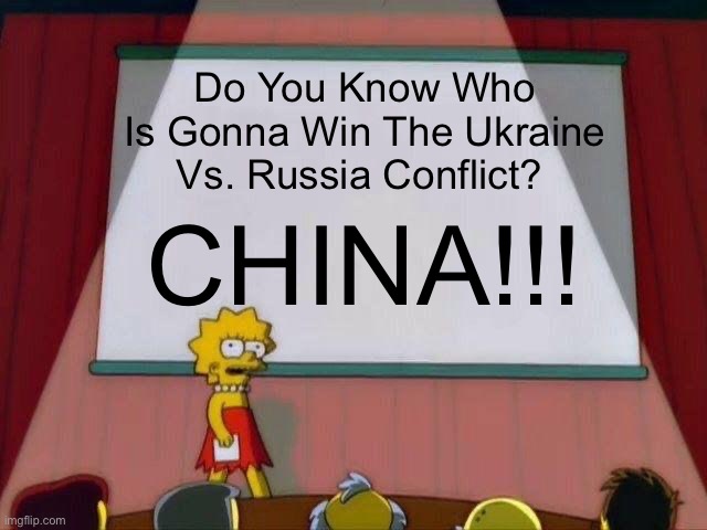 Do You Know Who Is Gonna Win The Ukraine Vs. Russia Conflict?… CHINA!!! |  Do You Know Who Is Gonna Win The Ukraine Vs. Russia Conflict? CHINA!!! | image tagged in lisa simpson's presentation | made w/ Imgflip meme maker