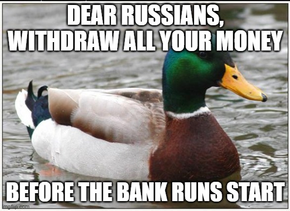 Actual Advice Mallard |  DEAR RUSSIANS, WITHDRAW ALL YOUR MONEY; BEFORE THE BANK RUNS START | image tagged in memes,actual advice mallard,AdviceAnimals | made w/ Imgflip meme maker