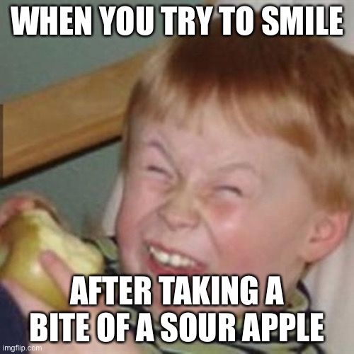 laughing kid | WHEN YOU TRY TO SMILE; AFTER TAKING A BITE OF A SOUR APPLE | image tagged in laughing kid | made w/ Imgflip meme maker