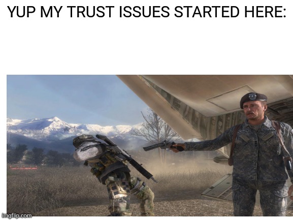 Yup | YUP MY TRUST ISSUES STARTED HERE: | image tagged in mw2,call of duty,gaming,trust | made w/ Imgflip meme maker