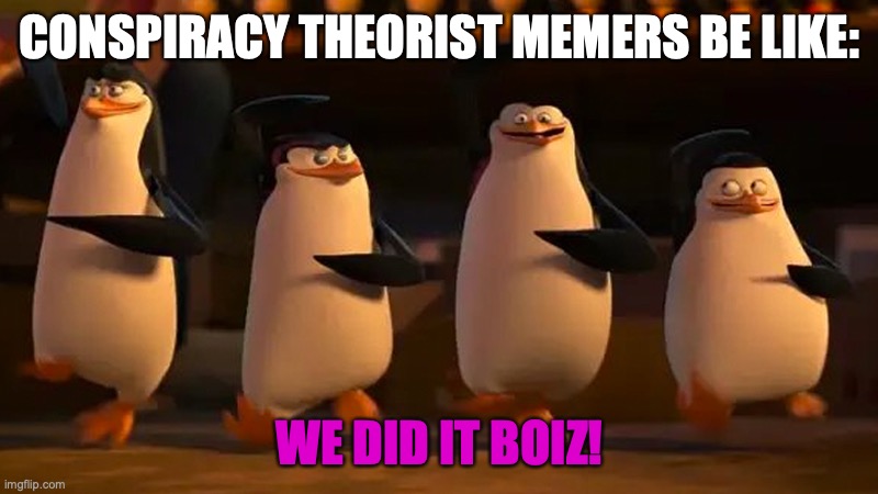 we did it boys | CONSPIRACY THEORIST MEMERS BE LIKE: WE DID IT BOIZ! | image tagged in we did it boys | made w/ Imgflip meme maker