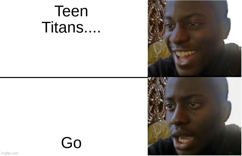 Disappointed Black Guy | Teen Titans.... Go | image tagged in disappointed black guy | made w/ Imgflip meme maker