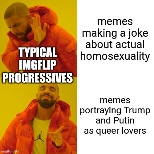 Drake Hotline Bling Meme | memes making a joke about actual homosexuality memes portraying Trump and Putin as queer lovers TYPICAL
IMGFLIP
PROGRESSIVES | image tagged in memes,drake hotline bling | made w/ Imgflip meme maker