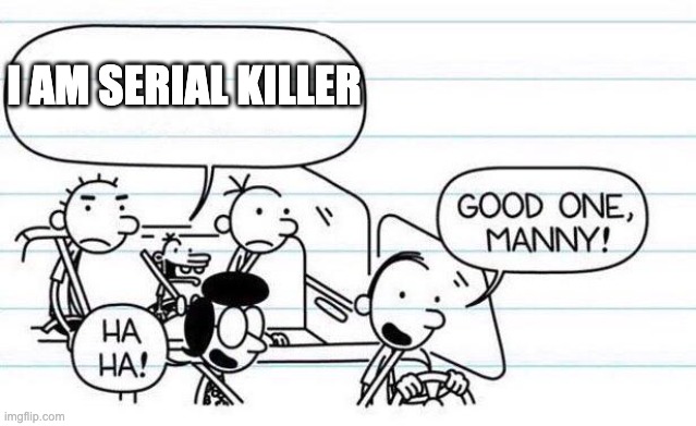 good one manny | I AM SERIAL KILLER | image tagged in good one manny | made w/ Imgflip meme maker