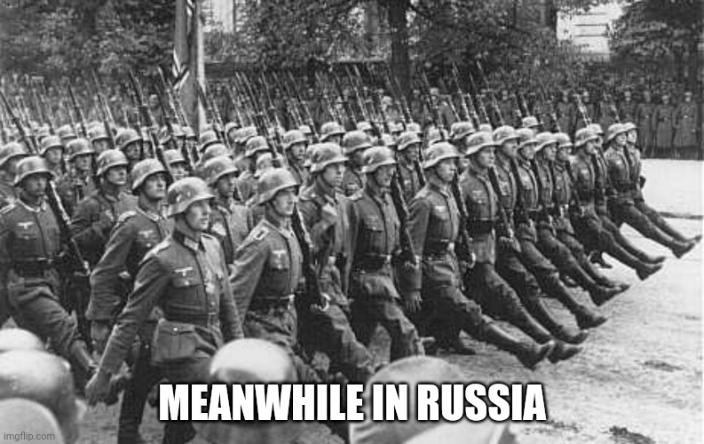German Soldiers Marching | MEANWHILE IN RUSSIA | image tagged in german soldiers marching | made w/ Imgflip meme maker