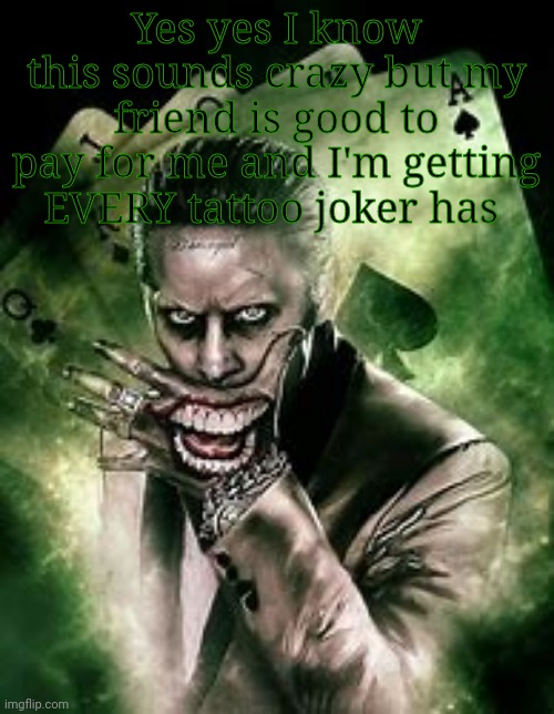 Joker | Yes yes I know this sounds crazy but my friend is good to pay for me and I'm getting EVERY tattoo joker has | image tagged in joker | made w/ Imgflip meme maker