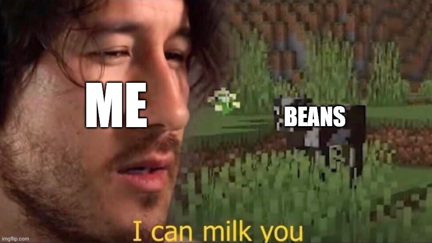 I can milk you (template) | BEANS; ME | image tagged in i can milk you template,beans | made w/ Imgflip meme maker