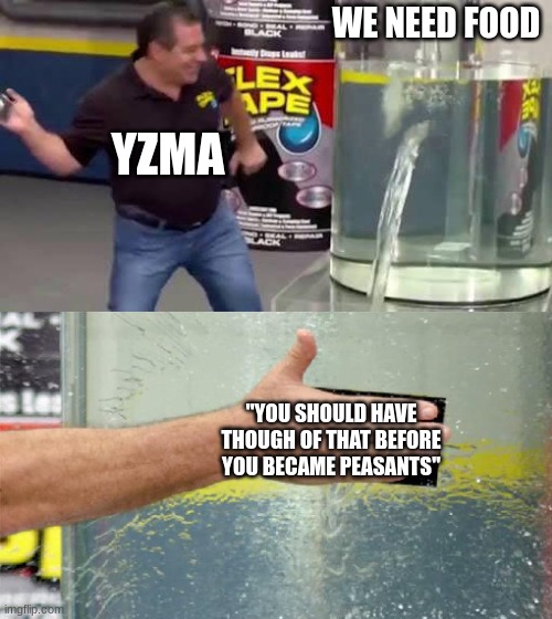 Emperor's New Groove | WE NEED FOOD; YZMA; "YOU SHOULD HAVE THOUGH OF THAT BEFORE YOU BECAME PEASANTS" | image tagged in flex tape | made w/ Imgflip meme maker