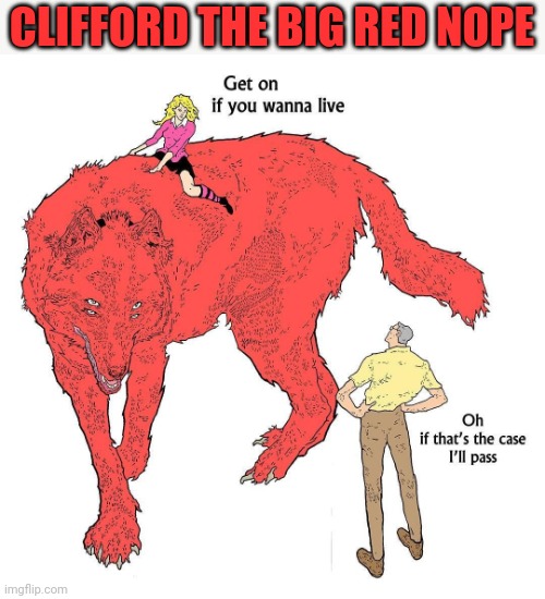 It's time to stop... | CLIFFORD THE BIG RED NOPE | image tagged in cliffordthebigreddog,clifford,cursed image,death comes unexpectedly | made w/ Imgflip meme maker
