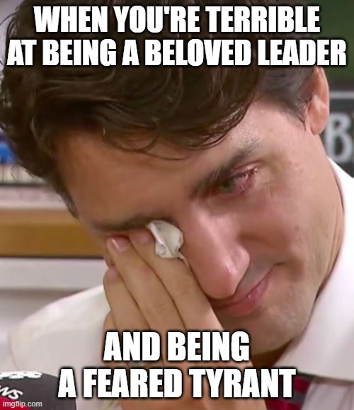 And just like that, people stopped paying attention to Blackface Trudy. | WHEN YOU'RE TERRIBLE AT BEING A BELOVED LEADER; AND BEING A FEARED TYRANT | image tagged in justin trudeau crying | made w/ Imgflip meme maker