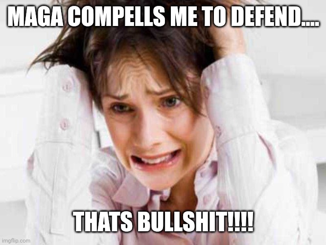Sufferers of TDS | MAGA COMPELLS ME TO DEFEND.... THATS BULLSHIT!!!! | image tagged in sufferers of tds | made w/ Imgflip meme maker