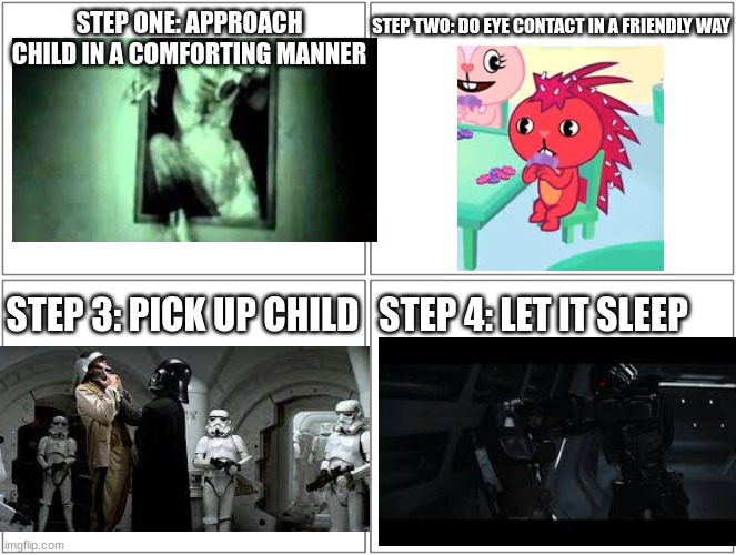 How me and the bois intend to raise kids | STEP ONE: APPROACH CHILD IN A COMFORTING MANNER; STEP TWO: DO EYE CONTACT IN A FRIENDLY WAY; STEP 3: PICK UP CHILD; STEP 4: LET IT SLEEP | image tagged in 4 boxes,happy tree friends,scp 096,scp,star wars,why are you reading this | made w/ Imgflip meme maker