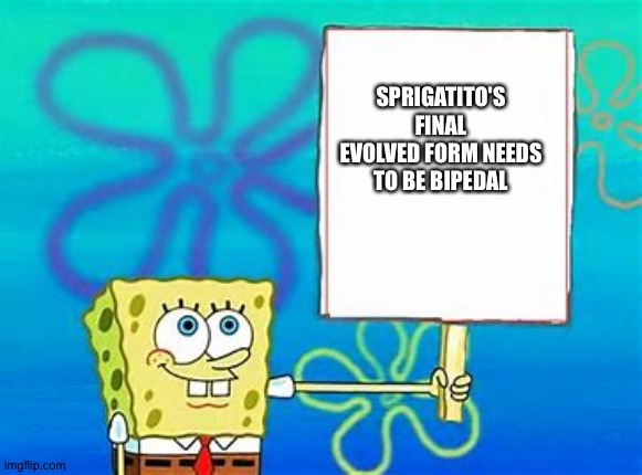 Spongebob Sign | SPRIGATITO'S FINAL EVOLVED FORM NEEDS TO BE BIPEDAL | image tagged in spongebob sign | made w/ Imgflip meme maker