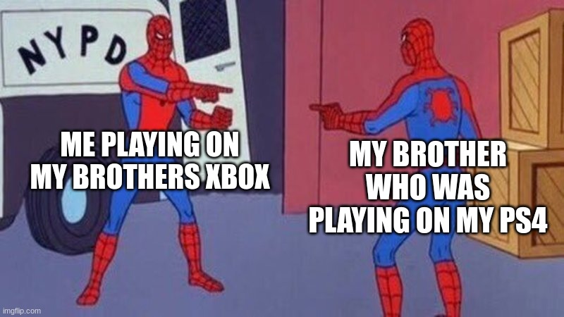 spiderman pointing at spiderman | ME PLAYING ON MY BROTHERS XBOX; MY BROTHER WHO WAS PLAYING ON MY PS4 | image tagged in spiderman pointing at spiderman | made w/ Imgflip meme maker
