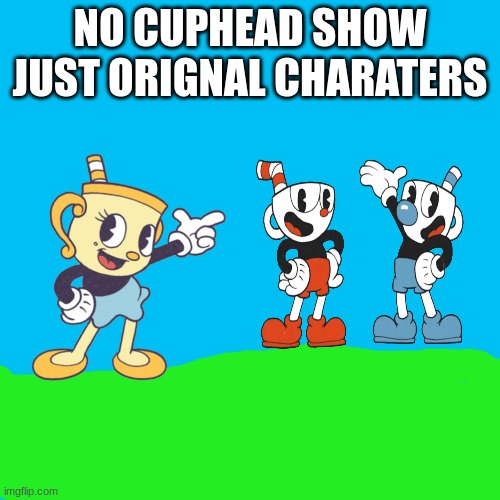 ok its good | NO CUPHEAD SHOW JUST ORIGNAL CHARATERS | image tagged in cuphead | made w/ Imgflip meme maker