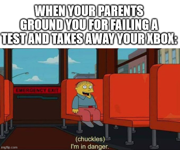 I'm in Danger + blank place above | WHEN YOUR PARENTS GROUND YOU FOR FAILING A TEST AND TAKES AWAY YOUR XBOX: | image tagged in i'm in danger blank place above | made w/ Imgflip meme maker