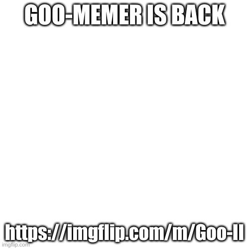 Blank Transparent Square | GOO-MEMER IS BACK; https://imgflip.com/m/Goo-II | image tagged in memes,blank transparent square | made w/ Imgflip meme maker