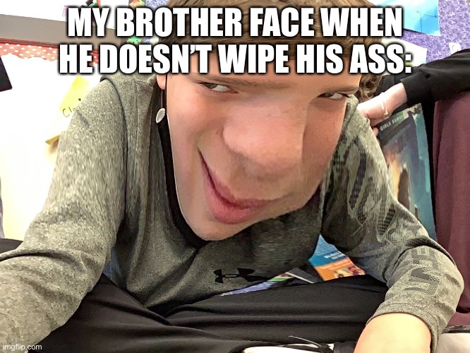 Brother’s be like | MY BROTHER FACE WHEN HE DOESN’T WIPE HIS ASS: | image tagged in memes | made w/ Imgflip meme maker