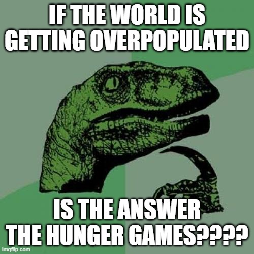 nope not happenin bro | IF THE WORLD IS GETTING OVERPOPULATED; IS THE ANSWER THE HUNGER GAMES???? | image tagged in memes,philosoraptor | made w/ Imgflip meme maker