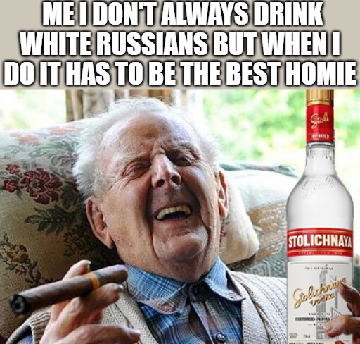 BOTTOMS UP | ME I DON'T ALWAYS DRINK WHITE RUSSIANS BUT WHEN I DO IT HAS TO BE THE BEST HOMIE | image tagged in meme,back in my day | made w/ Imgflip meme maker