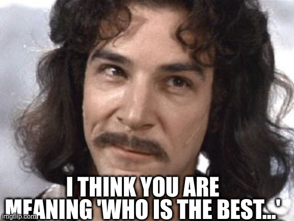 I Do Not Think That Means What You Think It Means | I THINK YOU ARE MEANING 'WHO IS THE BEST...' | image tagged in i do not think that means what you think it means | made w/ Imgflip meme maker