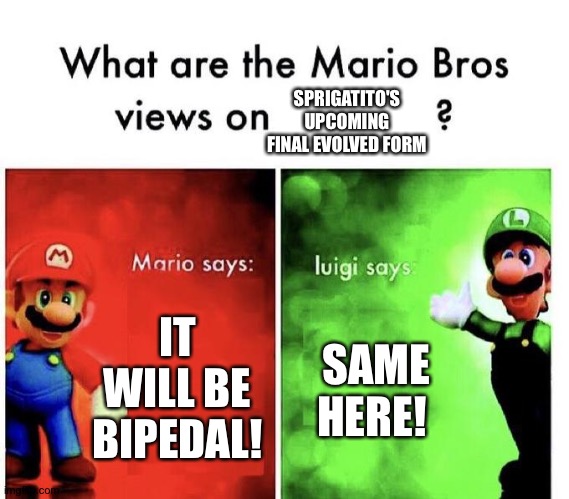 Mario Bros Views | SPRIGATITO'S UPCOMING FINAL EVOLVED FORM; IT WILL BE BIPEDAL! SAME HERE! | image tagged in mario bros views | made w/ Imgflip meme maker
