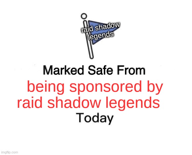 UHHH | raid shadow legends; being sponsored by raid shadow legends | image tagged in memes,marked safe from | made w/ Imgflip meme maker