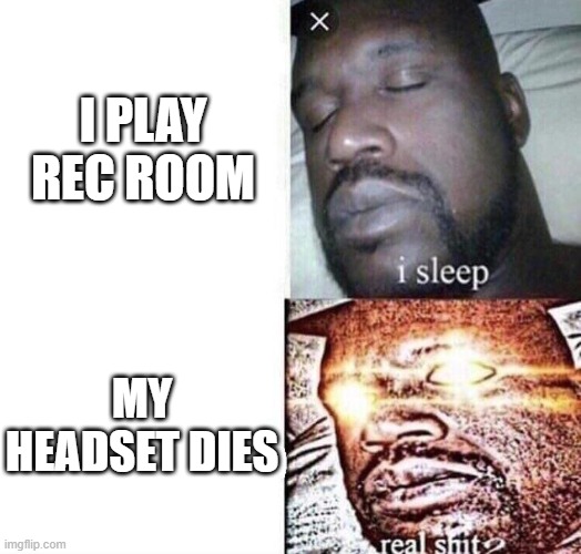 Rec room headset dies | I PLAY REC ROOM; MY HEADSET DIES | image tagged in i sleep real shit | made w/ Imgflip meme maker