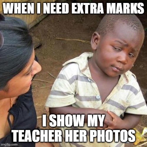 ez + marks | WHEN I NEED EXTRA MARKS; I SHOW MY TEACHER HER PHOTOS | image tagged in memes,third world skeptical kid | made w/ Imgflip meme maker